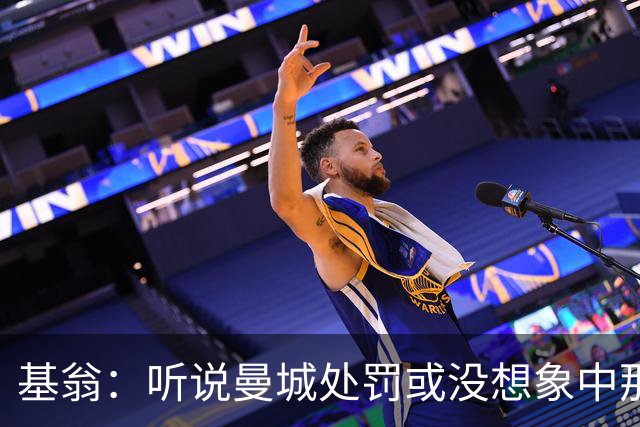 基翁：听说曼城处罚或没想象中那么严重，或许只会被罚巨款